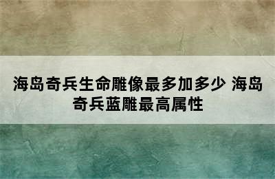 海岛奇兵生命雕像最多加多少 海岛奇兵蓝雕最高属性